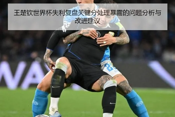 王楚钦世界杯失利复盘关键分处理暴露的问题分析与改进建议